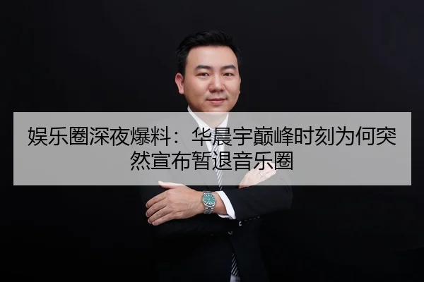 娱乐圈深夜爆料：华晨宇巅峰时刻为何突然宣布暂退音乐圈